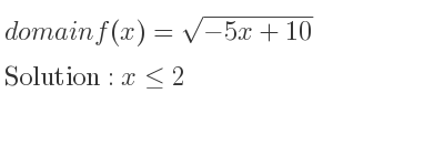The domain of f(x)=sqrt(-5x+10) is x<= 2